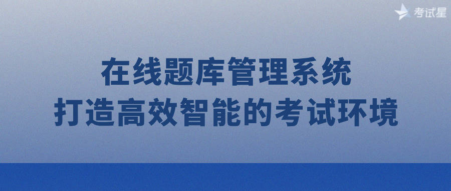 在线题库管理系统：打造高效智能的考试环境